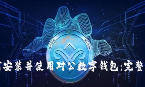 如何安装并使用对公数字钱包：完整指南