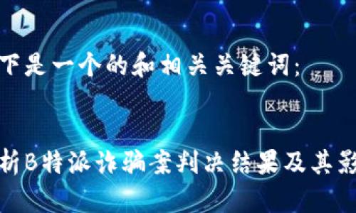 以下是一个的和相关关键词:
解析B特派诈骗案判决结果及其影响