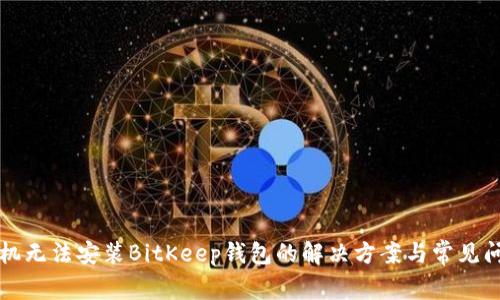 华为手机无法安装BitKeep钱包的解决方案与常见问题分析