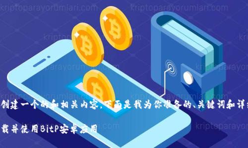 为了帮助你创建一个的和相关内容，下面是我为你准备的、关键词和详细内容结构。

如何安全下载并使用BitP安卓应用