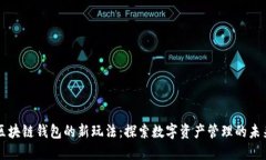 区块链钱包的新玩法：探索数字资产管理的未来