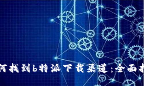 如何找到b特派下载渠道：全面指南