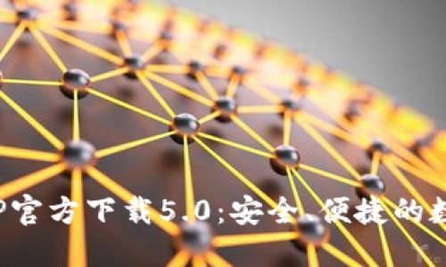 : 比特派钱包APP官方下载5.0：安全、便捷的数字货币管理工具