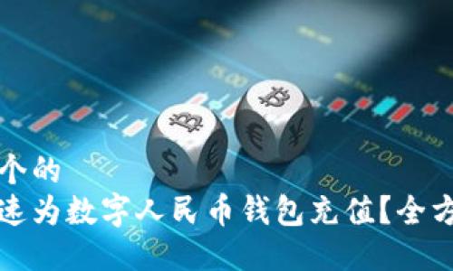 思考一个的  
如何快速为数字人民币钱包充值？全方位指南