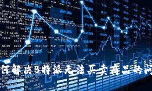 如何解决B特派无法买卖商品的问题