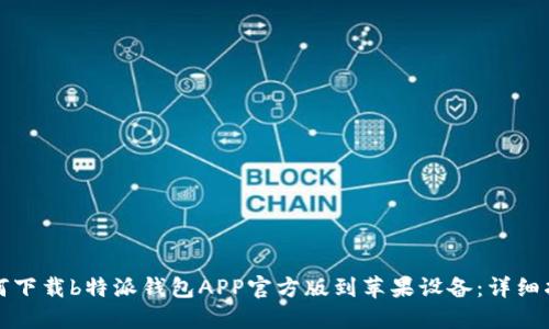 如何下载b特派钱包APP官方版到苹果设备：详细指南