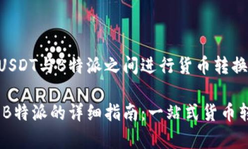 了解在USDT与B特派之间进行货币转换

USDT转B特派的详细指南：一站式货币转换分析