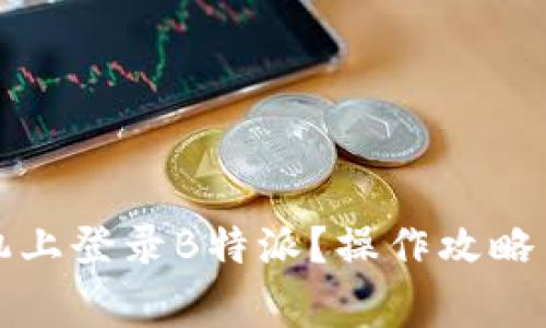 如何在两部手机上登录B特派？操作攻略与常见问题解答