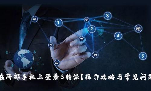 如何在两部手机上登录B特派？操作攻略与常见问题解答