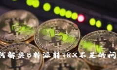 如何解决B特派转TRX不足的问题？
