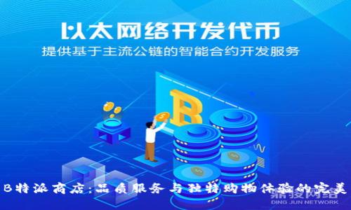 探索B特派商店：品质服务与独特购物体验的完美结合