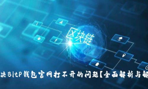 如何解决BitP钱包官网打不开的问题？全面解析与解决方案