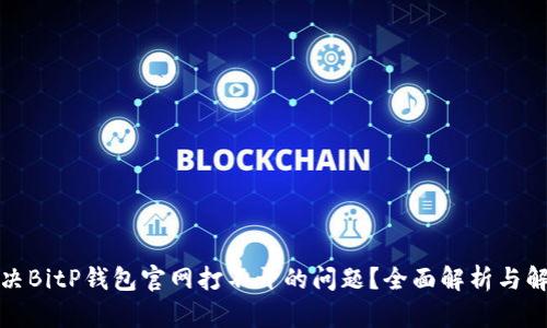 如何解决BitP钱包官网打不开的问题？全面解析与解决方案