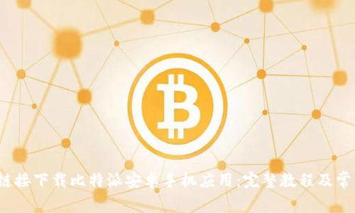  如何通过链接下载比特派安卓手机应用：完整教程及常见问题解答