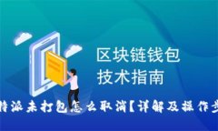 比特派未打包怎么取消？详解及操作步骤