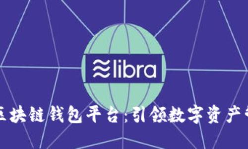 全球领先的区块链钱包平台：引领数字资产管理的新纪元