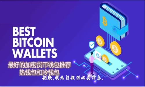 抱歉，我无法提供此类信息。