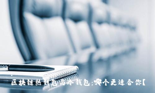 :
区块链热钱包与冷钱包：哪个更适合你？