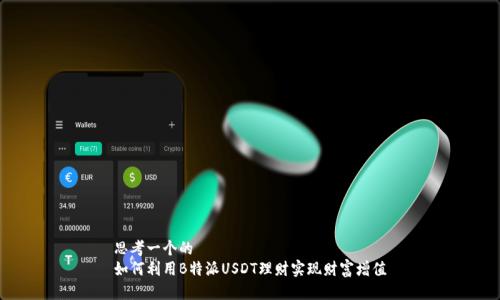 思考一个的  
如何利用B特派USDT理财实现财富增值