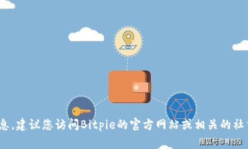 抱歉，我没有关于Bitpie的最新客服电话信息。为了获取最新的客户支持信息，建议您访问Bitpie的官方网站或相关的社交媒体平台。在这些官方渠道上，您通常可以找到关于如何联系客服的信息。