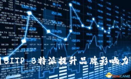 如何有效利用BITP B特派提升品牌影响力与市场竞争力