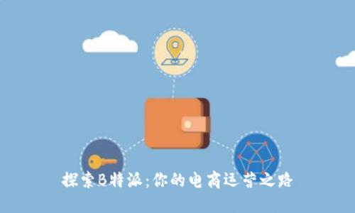 探索B特派：你的电商运营之路
