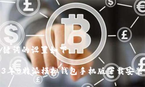 和关键词的设置如下：

2023年B特派模拟钱包手机版下载安装指南