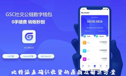 
比特派未确认收货的原因及解决方案