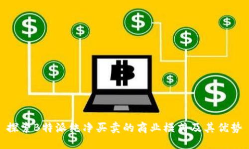 探索B特派纯净买卖的商业模式及其优势