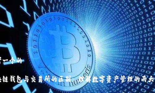 思考一个的

区块链钱包与交易所的区别: 理解数字资产管理的两大核心
