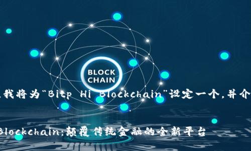 为了满足您的要求，我将为“Bitp Hi Blockchain”设定一个，并介绍相关内容和问题。


深入探索Bitp Hi Blockchain：颠覆传统金融的全新平台