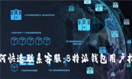 如何快速联系客服：B特派钱包用户指南
