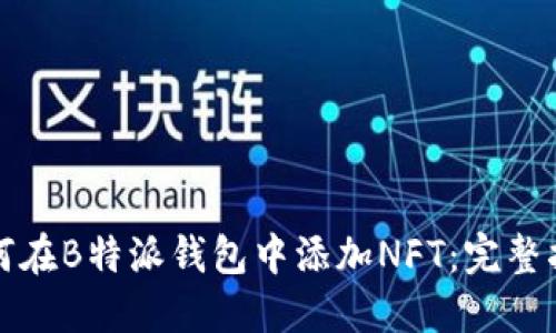 如何在B特派钱包中添加NFT：完整指南
