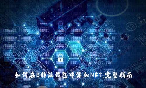 如何在B特派钱包中添加NFT：完整指南