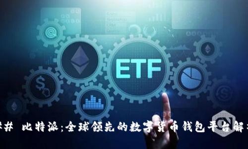 ## 比特派：全球领先的数字货币钱包平台解析