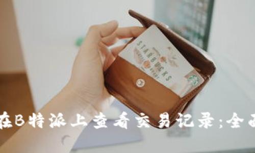 如何在B特派上查看交易记录：全面指南