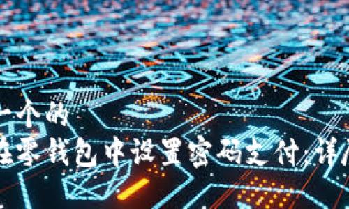 思考一个的  
如何在零钱包中设置密码支付：详尽指南