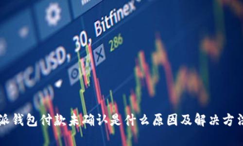 比特派钱包付款未确认是什么原因及解决方法分析