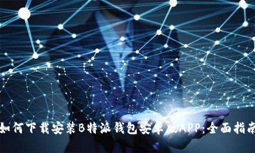 如何下载安装B特派钱包安卓版APP：全面指南