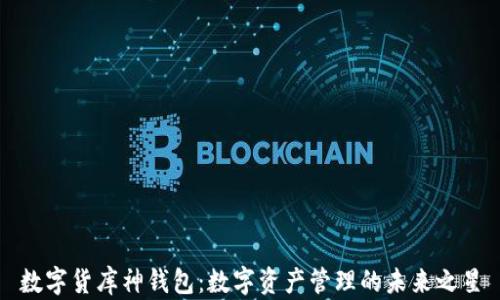 
数字货库神钱包：数字资产管理的未来之星