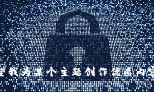 看起来您输入的信息与我预期的任务不太相关。如果您希望我为某个主题创作优质内容，或者有其他具体需求，请提供更多细节。我会尽力帮助您。
