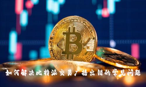 如何解决比特派交易广播出错的常见问题