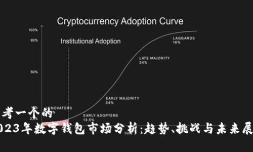 思考一个的  
2023年数字钱包市场分析：趋势、挑战与未来展望