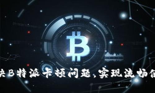 如何解决B特派卡顿问题，实现流畅使用体验