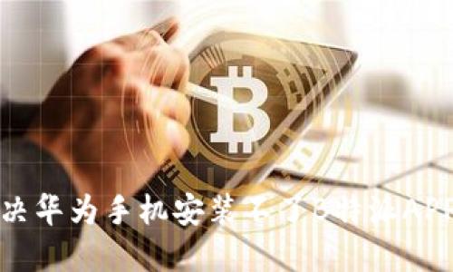 如何解决华为手机安装不了B特派APP的问题
