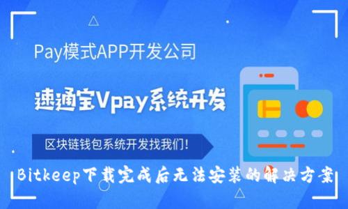 Bitkeep下载完成后无法安装的解决方案