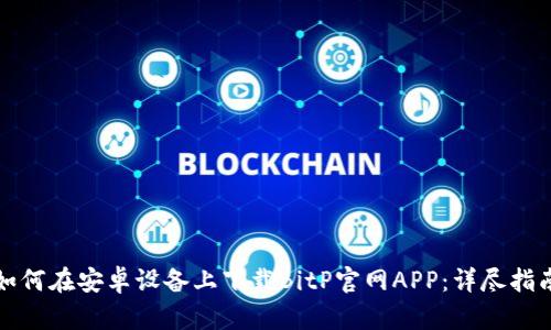 如何在安卓设备上下载BitP官网APP：详尽指南