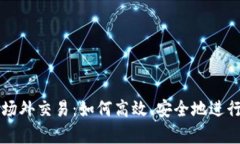 全面解析BitP场外交易：如何高效、安全地进行加