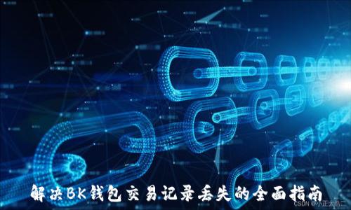   
解决BK钱包交易记录丢失的全面指南