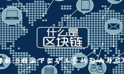全面解析：B特派下架矿工费的影响与应对策略